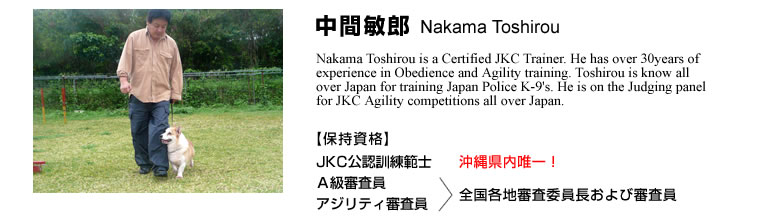 ԕqY@Nakama Toshirou@Nakama Toshirou is a Certified JKC Trainer. He has over 30years of experience in Obedience and Agility training. Toshirou is know all over Japan for training Japan Police K-9's. He is on the Judging panel for JKC Agility competitions all over Japan.yێizJKCFP͎m `R AWeBR